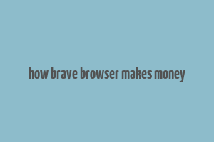 how brave browser makes money