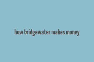 how bridgewater makes money