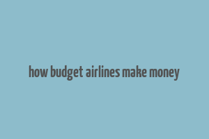 how budget airlines make money