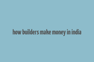 how builders make money in india