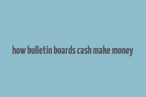 how bulletin boards cash make money