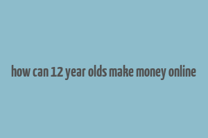 how can 12 year olds make money online