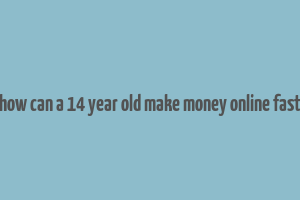 how can a 14 year old make money online fast