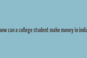 how can a college student make money in india