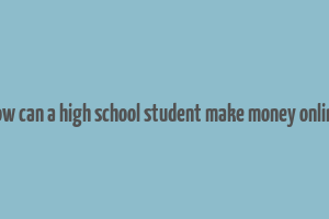 how can a high school student make money online