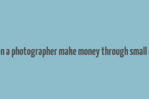 how can a photographer make money through small events