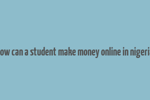 how can a student make money online in nigeria