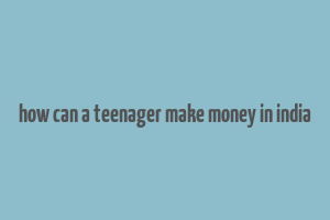 how can a teenager make money in india