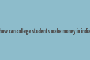 how can college students make money in india