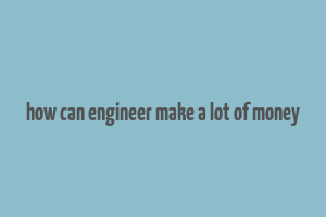 how can engineer make a lot of money