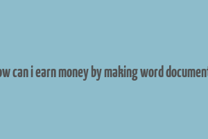 how can i earn money by making word documents