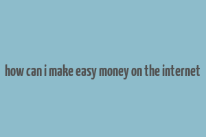 how can i make easy money on the internet