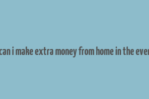 how can i make extra money from home in the evenings