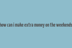 how can i make extra money on the weekends