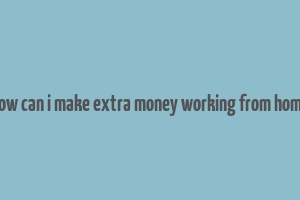 how can i make extra money working from home