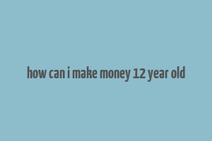 how can i make money 12 year old