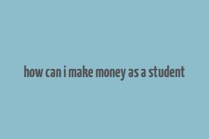 how can i make money as a student