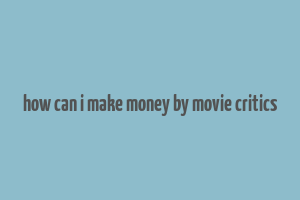 how can i make money by movie critics