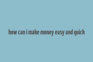 how can i make money easy and quick