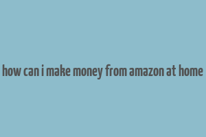 how can i make money from amazon at home