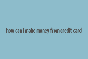 how can i make money from credit card