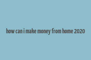 how can i make money from home 2020