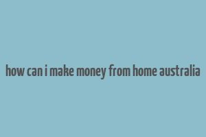 how can i make money from home australia