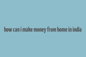 how can i make money from home in india