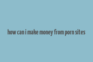 how can i make money from porn sites