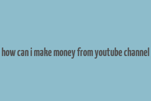 how can i make money from youtube channel