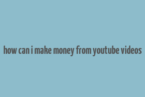 how can i make money from youtube videos