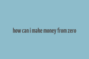 how can i make money from zero