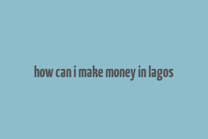 how can i make money in lagos