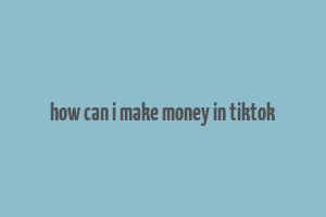 how can i make money in tiktok