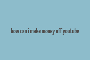 how can i make money off youtube