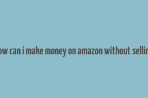 how can i make money on amazon without selling