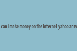 how can i make money on the internet yahoo answers