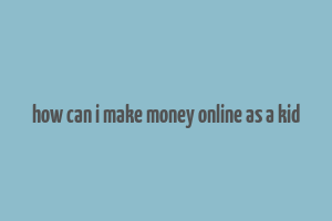 how can i make money online as a kid