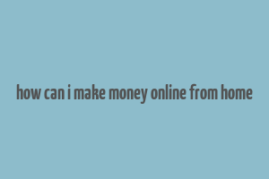 how can i make money online from home