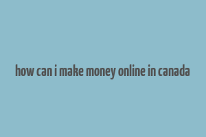 how can i make money online in canada