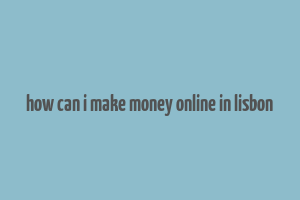 how can i make money online in lisbon