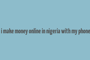 how can i make money online in nigeria with my phone number