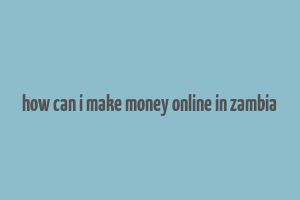 how can i make money online in zambia