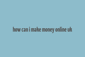 how can i make money online uk