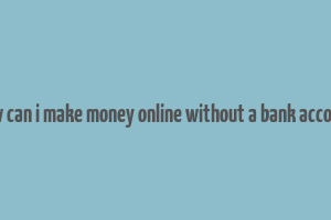 how can i make money online without a bank account