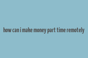 how can i make money part time remotely