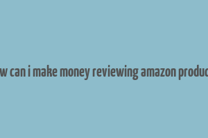 how can i make money reviewing amazon products