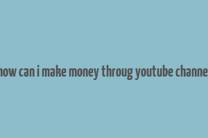 how can i make money throug youtube channel