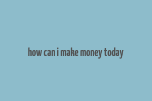 how can i make money today