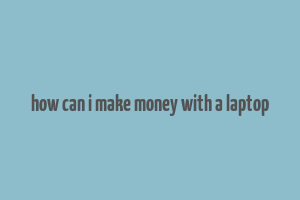 how can i make money with a laptop